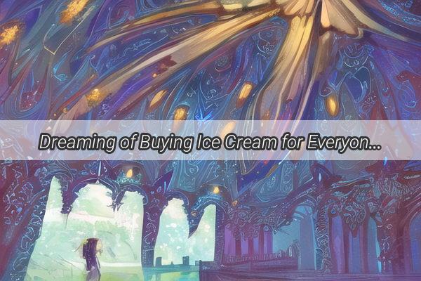 Dreaming of Buying Ice Cream for Everyone A Sweet Surreal Journey Unveiled